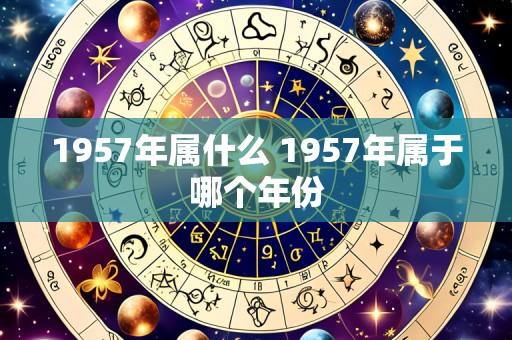 1957年属什么 1957年属于哪个年份