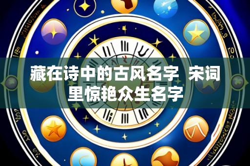 藏在诗中的古风名字  宋词里惊艳众生名字