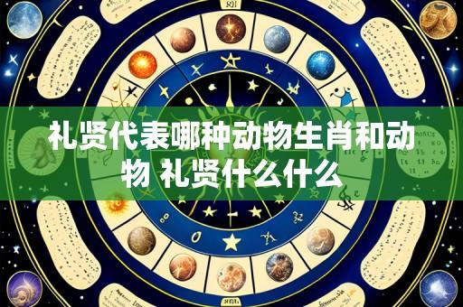 礼贤代表哪种动物生肖和动物 礼贤什么什么