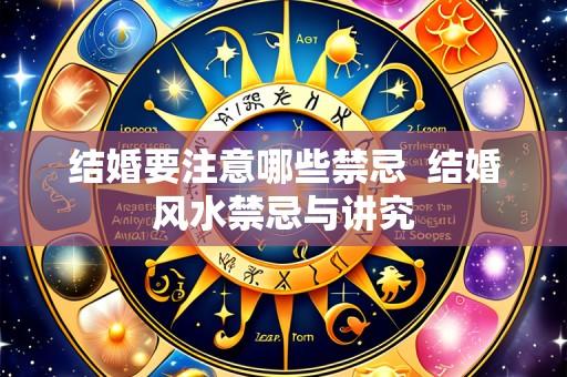 结婚要注意哪些禁忌  结婚风水禁忌与讲究