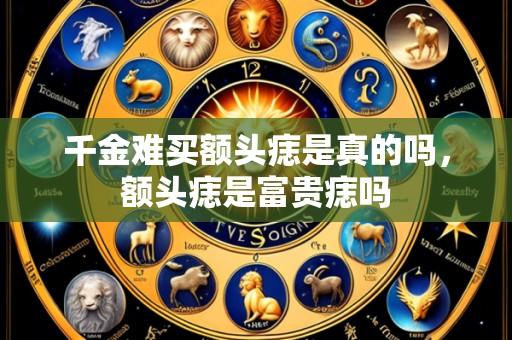 千金难买额头痣是真的吗，额头痣是富贵痣吗
