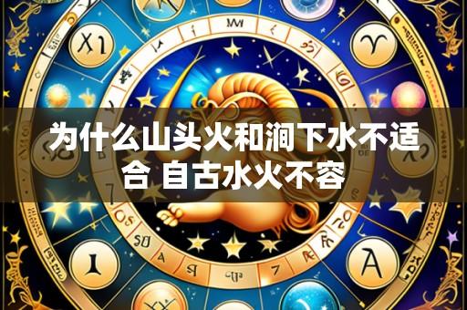 为什么山头火和涧下水不适合 自古水火不容