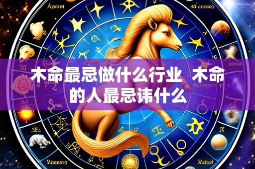 木命最忌做什么行业  木命的人最忌讳什么