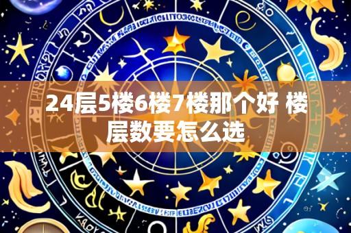24层5楼6楼7楼那个好 楼层数要怎么选