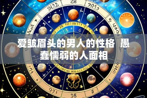 爱皱眉头的男人的性格 愚蠢懦弱的人面相