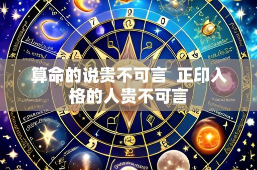 算命的说贵不可言 正印入格的人贵不可言