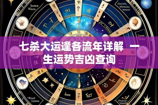 七杀大运逢各流年详解 一生运势吉凶查询