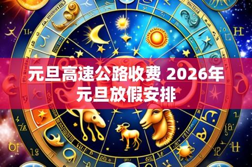 元旦高速公路收费 2026年元旦放假安排