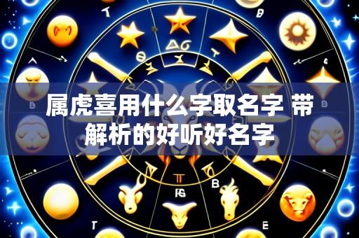 属虎喜用什么字取名字 带解析的好听好名字