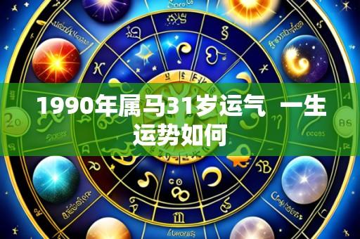 1990年属马31岁运气  一生运势如何