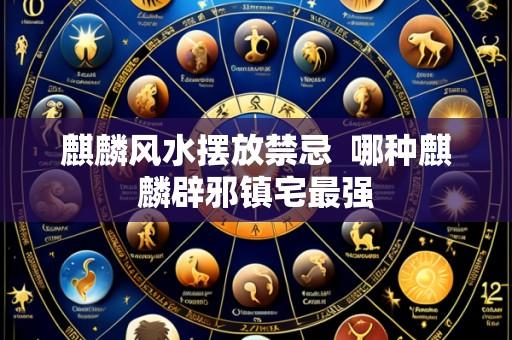 麒麟风水摆放禁忌  哪种麒麟辟邪镇宅最强
