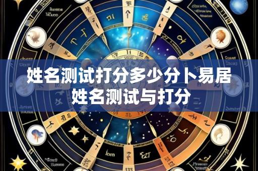 姓名测试打分多少分卜易居 姓名测试与打分