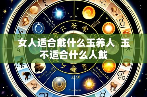 女人适合戴什么玉养人 玉不适合什么人戴