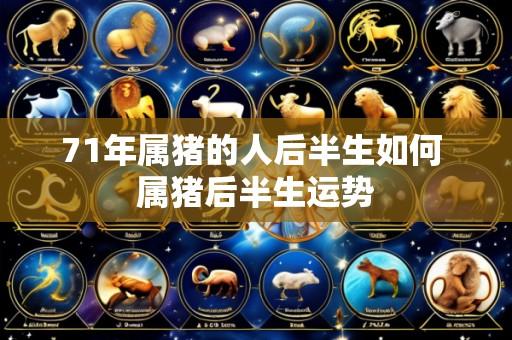 71年属猪的人后半生如何 属猪后半生运势