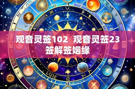 观音灵签102 观音灵签23签解签姻缘