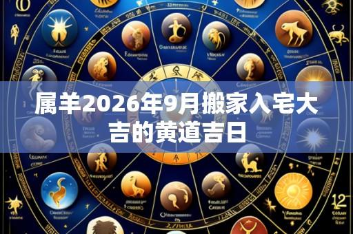 属羊2026年9月搬家入宅大吉的黄道吉日