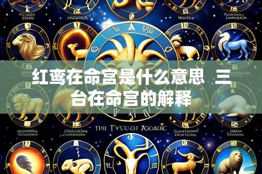 红鸾在命宫是什么意思  三台在命宫的解释