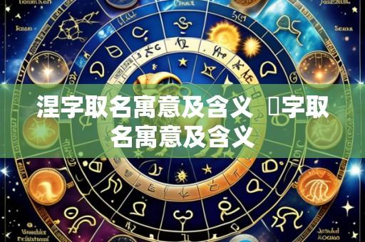 涅字取名寓意及含义  湙字取名寓意及含义