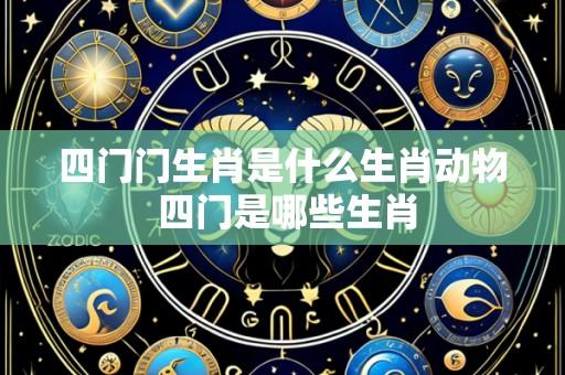 四门门生肖是什么生肖动物 四门是哪些生肖