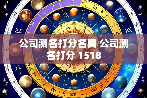 公司测名打分名典 公司测名打分 1518