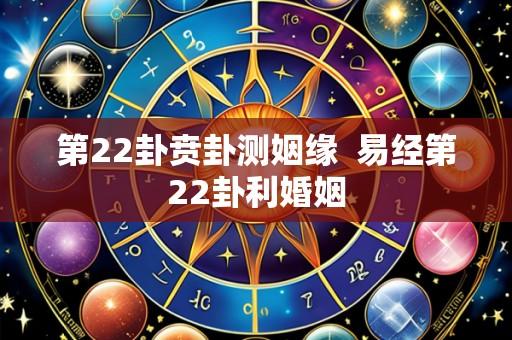 第22卦贲卦测姻缘  易经第22卦利婚姻