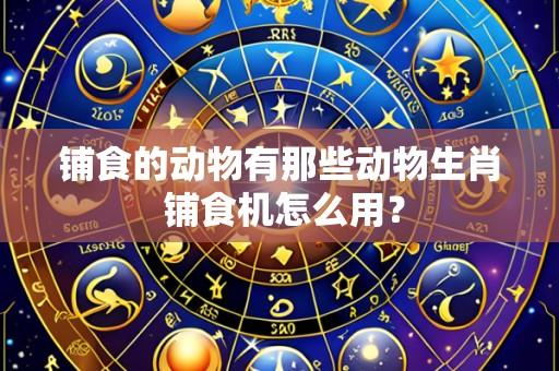 铺食的动物有那些动物生肖 铺食机怎么用？