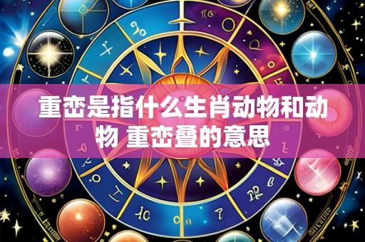 重峦是指什么生肖动物和动物 重峦叠的意思