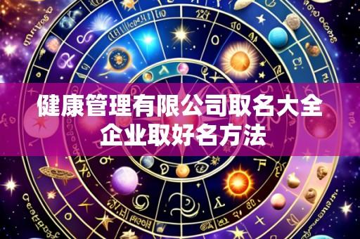 健康管理有限公司取名大全 企业取好名方法