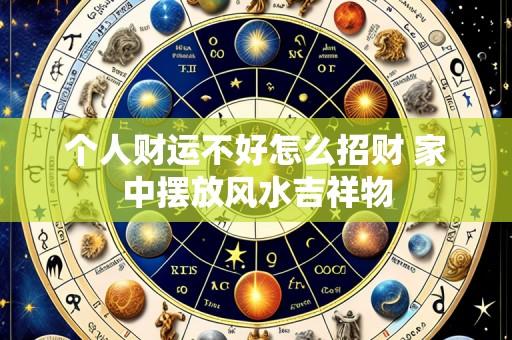 个人财运不好怎么招财 家中摆放风水吉祥物