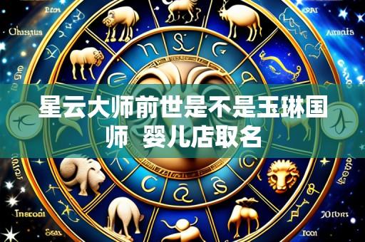 星云大师前世是不是玉琳国师 婴儿店取名