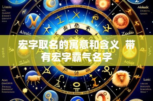 宏字取名的寓意和含义  带有宏字霸气名字