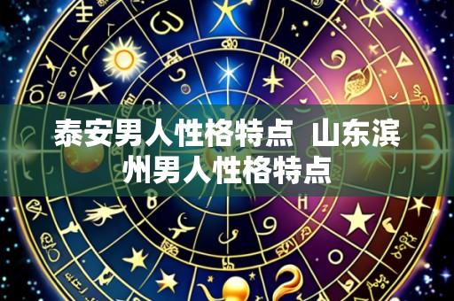 泰安男人性格特点  山东滨州男人性格特点