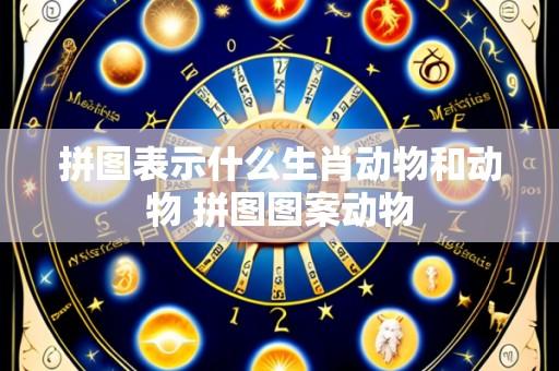 拼图表示什么生肖动物和动物 拼图图案动物