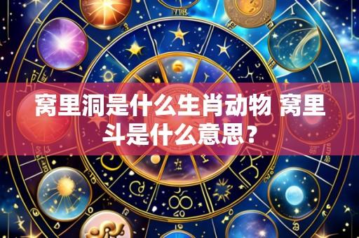 窝里洞是什么生肖动物 窝里斗是什么意思?