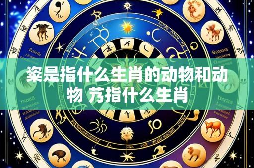 粢是指什么生肖的动物和动物 艿指什么生肖