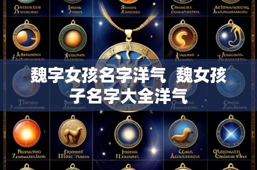 魏字女孩名字洋气  魏女孩子名字大全洋气