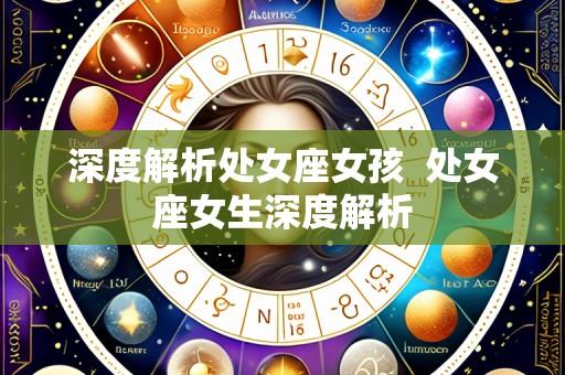 深度解析处女座女孩  处女座女生深度解析