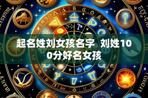 起名姓刘女孩名字  刘姓100分好名女孩