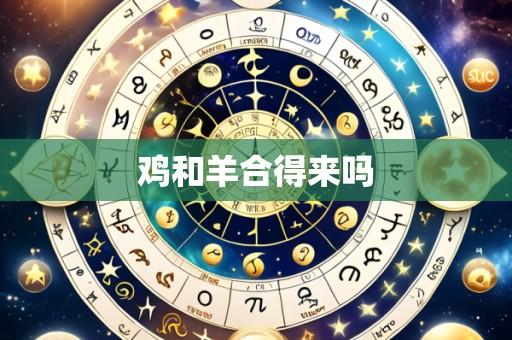 鸡和羊合得来吗