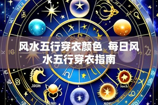 风水五行穿衣颜色  每日风水五行穿衣指南