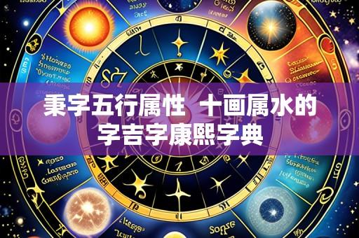 秉字五行属性 十画属水的字吉字康熙字典