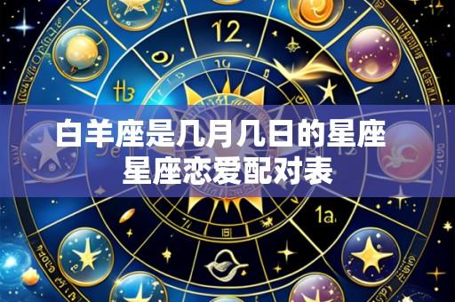 白羊座是几月几日的星座  星座恋爱配对表