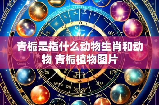 青栀是指什么动物生肖和动物 青栀植物图片