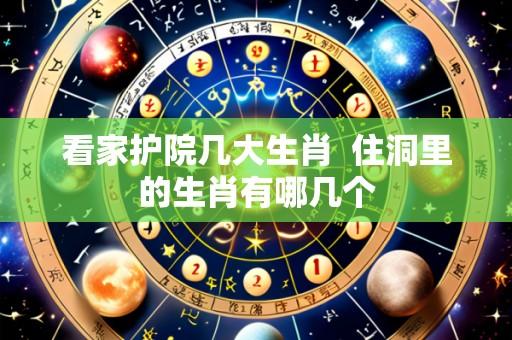 看家护院几大生肖 住洞里的生肖有哪几个