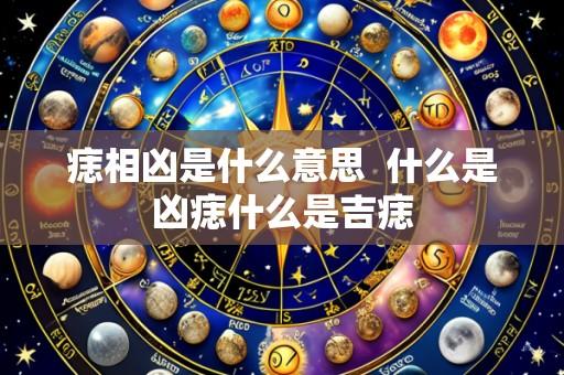 痣相凶是什么意思 什么是凶痣什么是吉痣