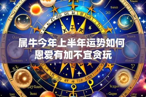 属牛今年上半年运势如何 恩爱有加不宜贪玩