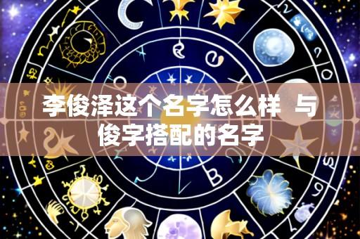 李俊泽这个名字怎么样  与俊字搭配的名字
