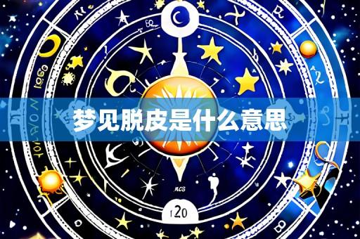 梦见脱皮是什么意思