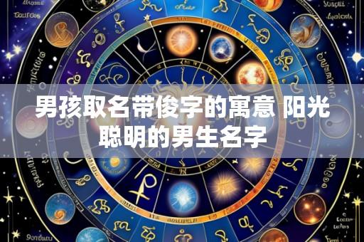 男孩取名带俊字的寓意 阳光聪明的男生名字