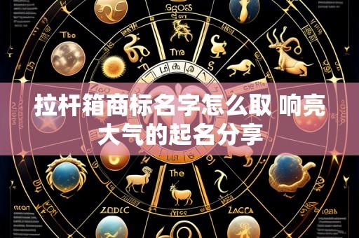 拉杆箱商标名字怎么取 响亮大气的起名分享